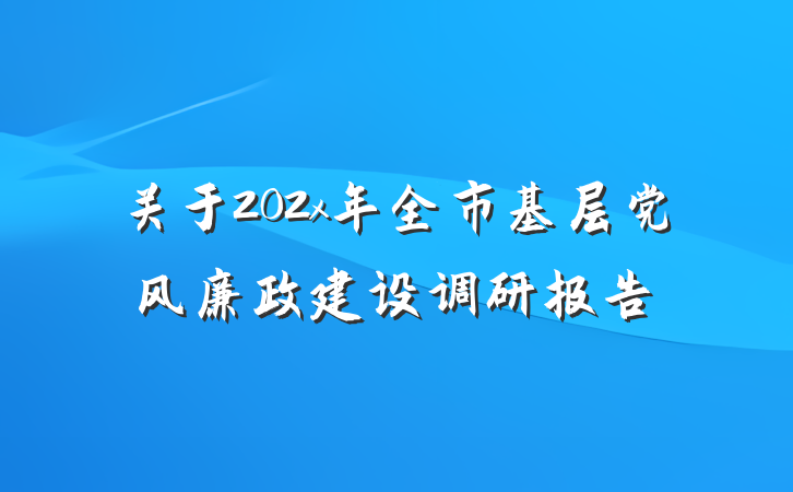 关于202x年全市基层党风廉政建设调研报告