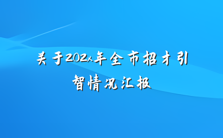 关于202x年全市招才引智情况汇报