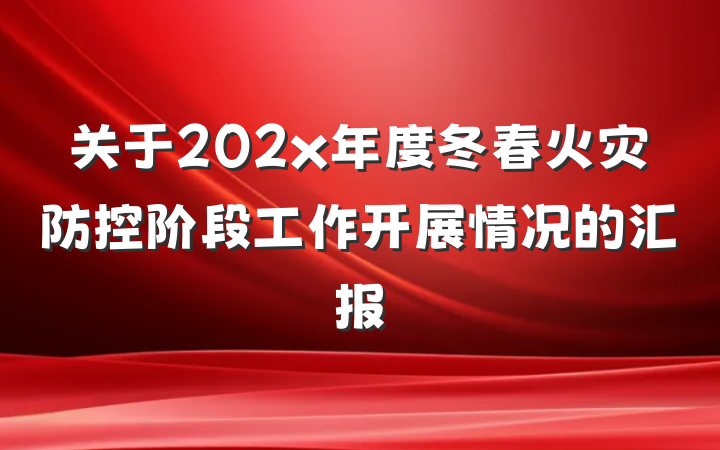 关于202x年度冬春火灾防控阶段工作开展情况的汇报