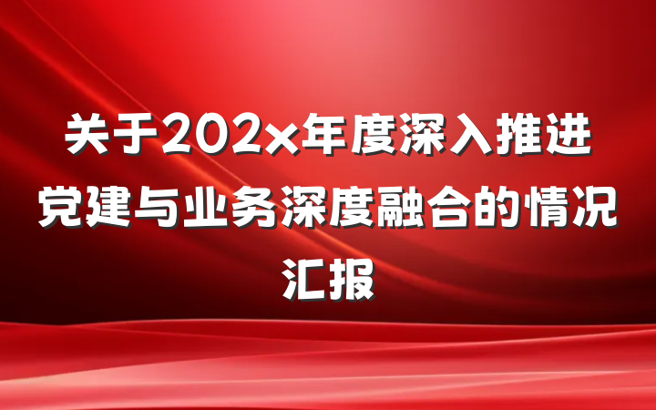 关于202x年度深入推进党建与业务深度融合的情况汇报