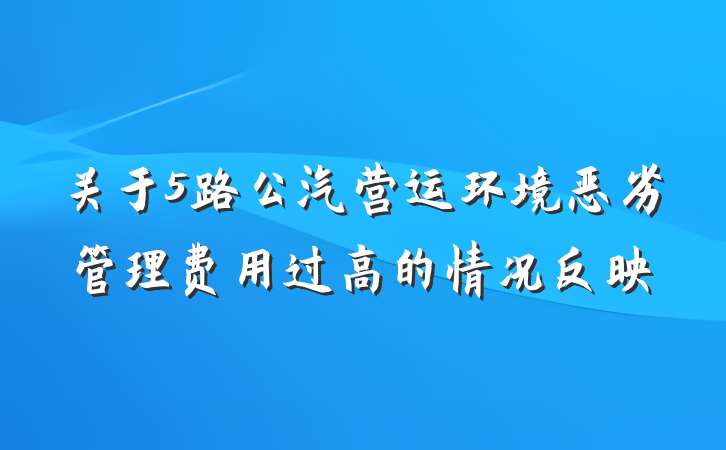 关于5路公汽营运环境恶劣管理费用过高的情况反映