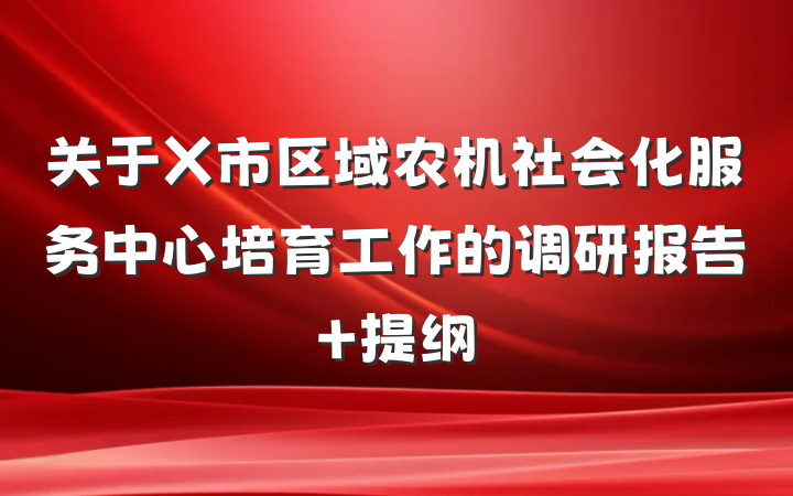 关于X市区域农机社会化服务中心培育工作的调研报告 提纲