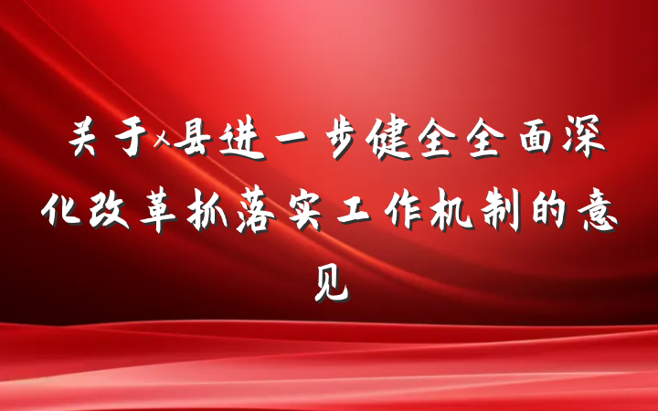 关于x县进一步健全全面深化改革抓落实工作机制的意见