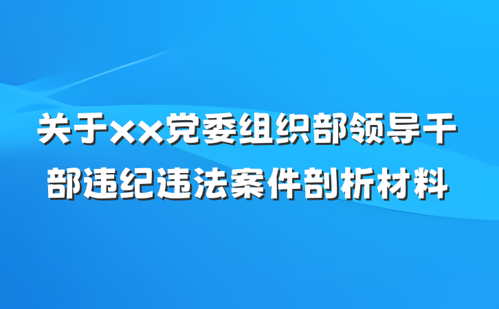 关于xx党委组织部领导干部违纪违法案件剖析材料