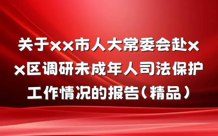 关于xx市人大常委会赴xx区调研未成年人司法保护工作情况的报告（精品）