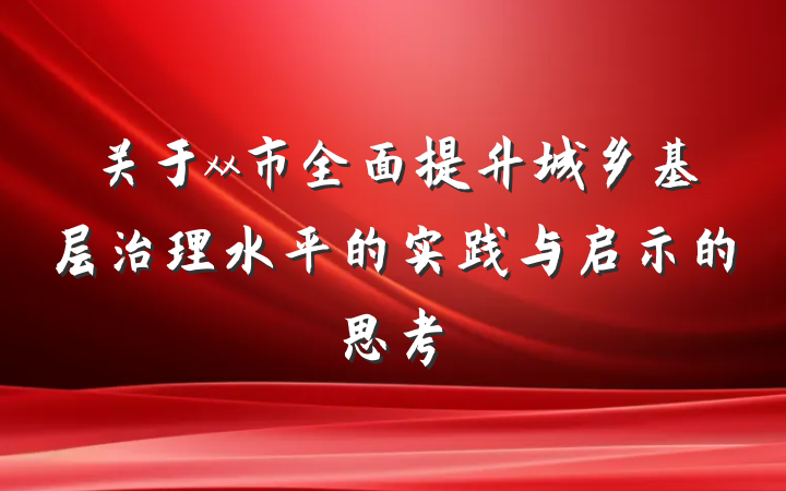 关于xx市全面提升城乡基层治理水平的实践与启示的思考