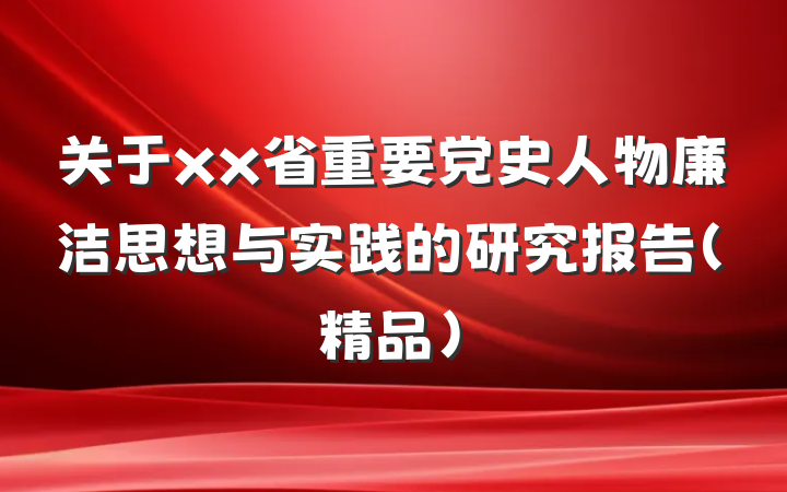 关于xx省重要党史人物廉洁思想与实践的研究报告（精品）