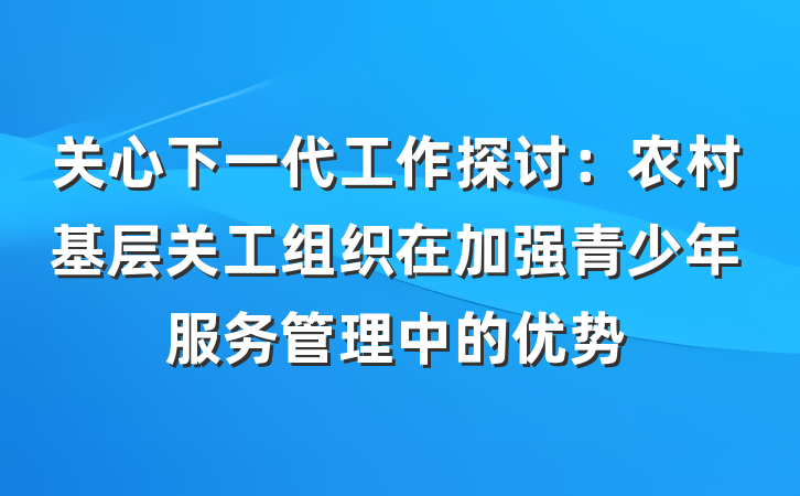 关心下一代工作探讨：农村基层关工组织在加强青少年服务管理中的优势