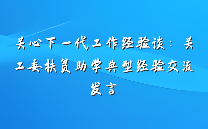 关心下一代工作经验谈：关工委扶贫助学典型经验交流发言