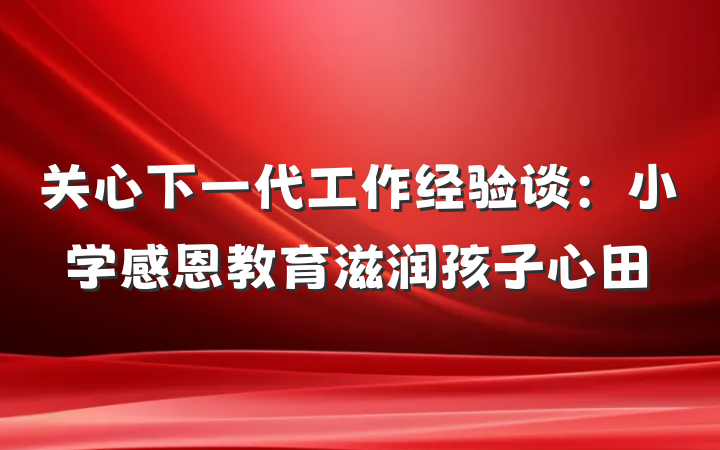 关心下一代工作经验谈：小学感恩教育滋润孩子心田
