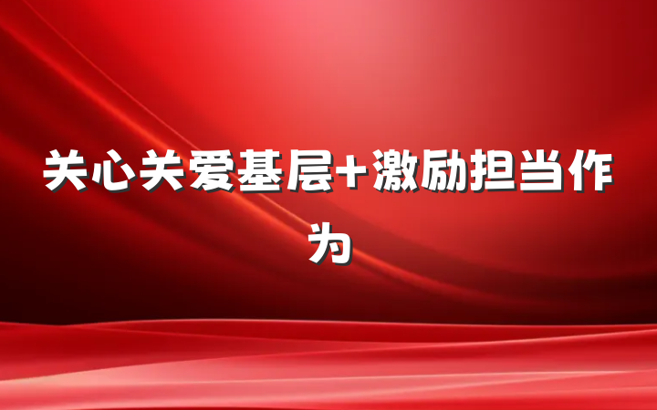 关心关爱基层 激励担当作为