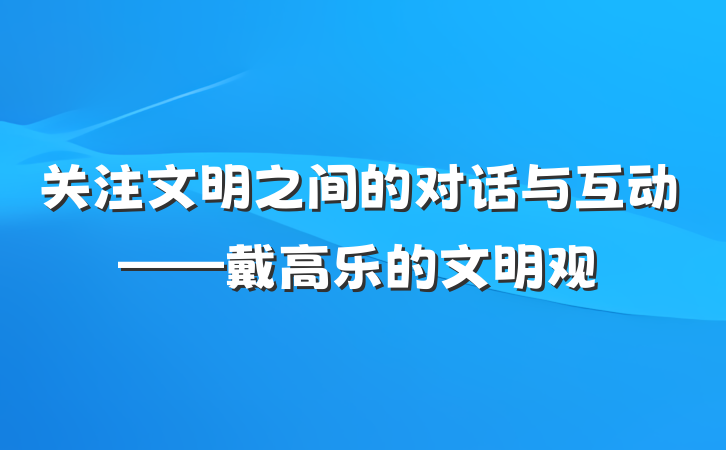 关注文明之间的对话与互动——戴高乐的文明观