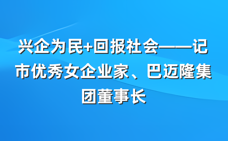 兴企为民 回报社会——记市优秀女企业家、巴迈隆集团董事长