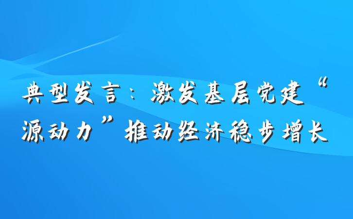 典型发言：激发基层党建“源动力”推动经济稳步增长