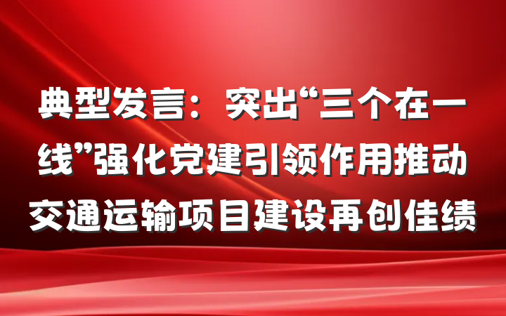 典型发言：突出“三个在一线”强化党建引领作用推动交通运输项目建设再创佳绩