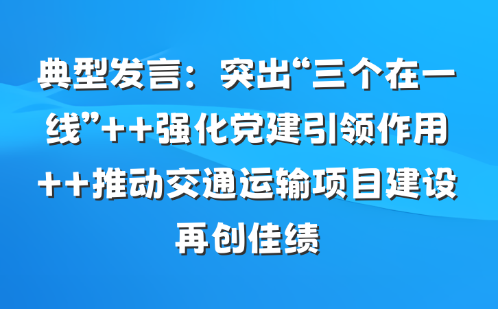 典型发言：突出“三个在一线”  强化党建引领作用  推动交通运输项目建设再创佳绩
