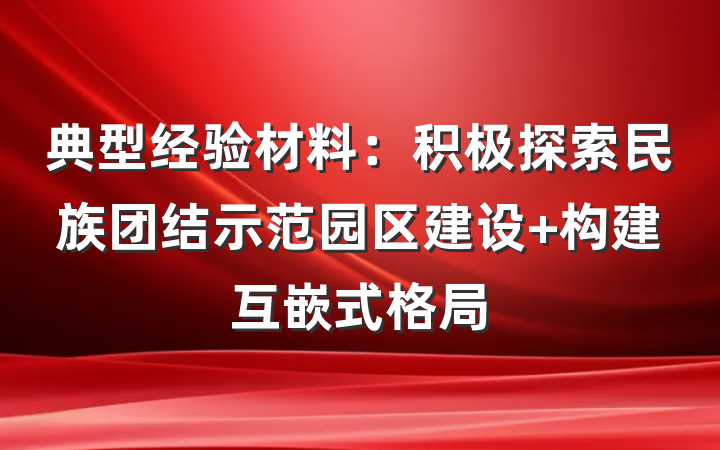 典型经验材料：积极探索民族团结示范园区建设 构建互嵌式格局