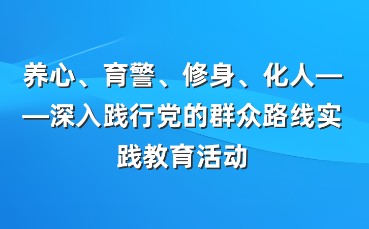 养心、育警、修身、化人——深入践行党的群众路线实践教育活动