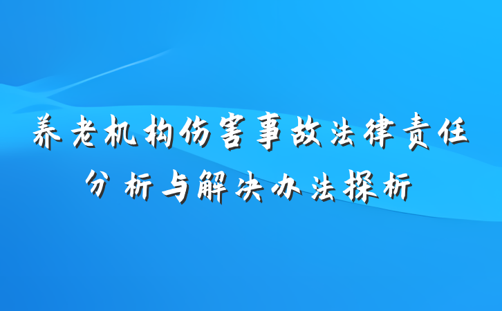 养老机构伤害事故法律责任分析与解决办法探析