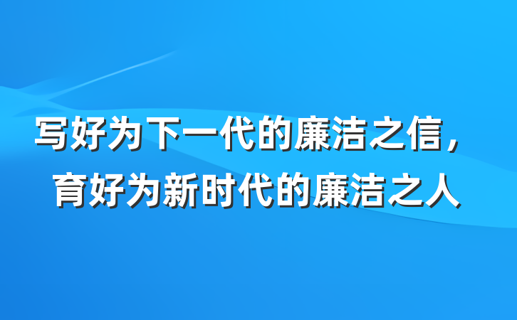 写好为下一代的廉洁之信，育好为新时代的廉洁之人