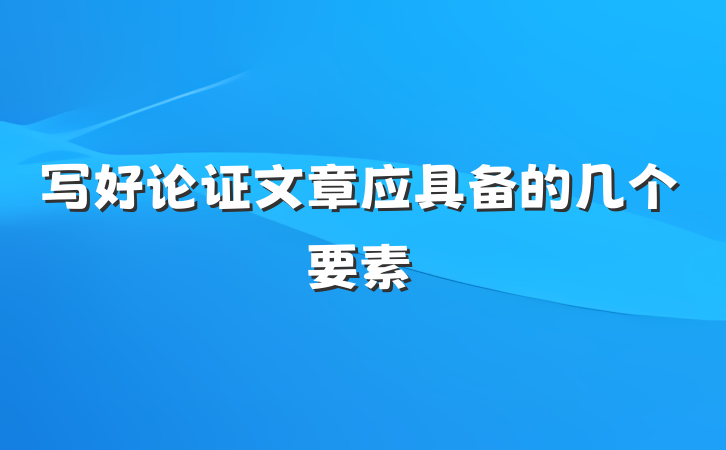 写好论证文章应具备的几个要素