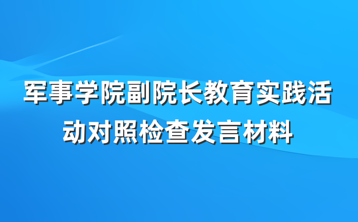 军事学院副院长教育实践活动对照检查发言材料