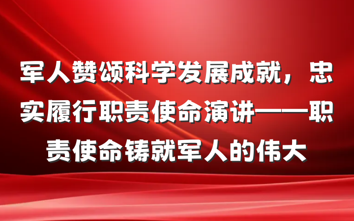 军人赞颂科学发展成就，忠实履行职责使命演讲——职责使命铸就军人的伟大
