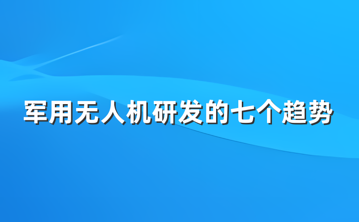军用无人机研发的七个趋势