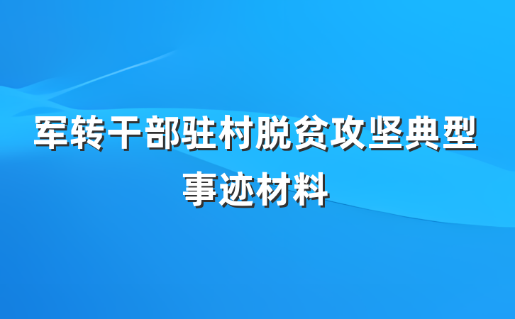 军转干部驻村脱贫攻坚典型事迹材料