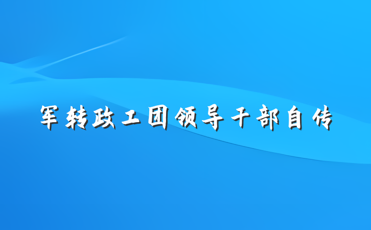 军转政工团领导干部自传