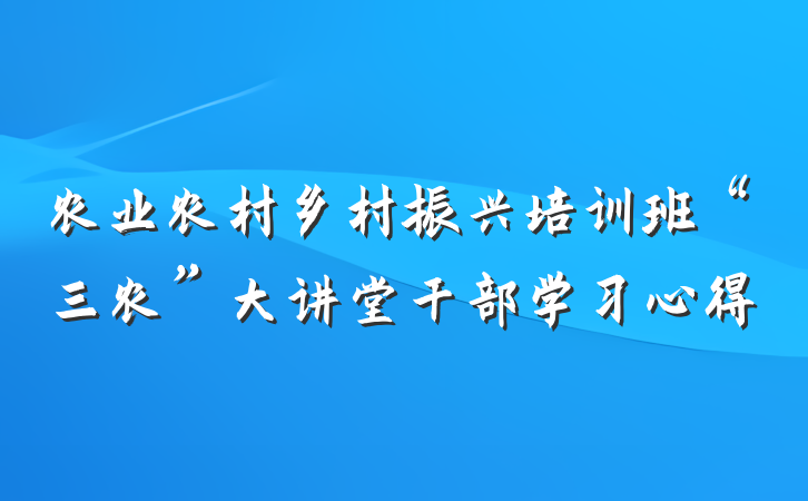 农业农村乡村振兴培训班“三农”大讲堂干部学习心得
