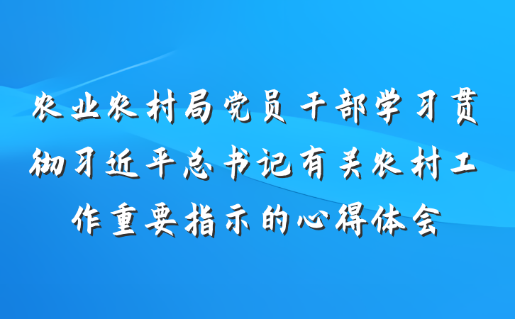 农业农村局党员干部学习贯彻习近平总书记有关农村工作重要指示的心得体会
