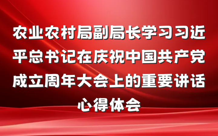 农业农村局副局长学习习近平总书记在庆祝中国共产党成立周年大会上的重要讲话心得体会