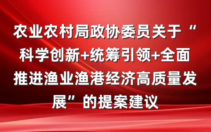 农业农村局政协委员关于“科学创新 统筹引领 全面推进渔业渔港经济高质量发展”的提案建议
