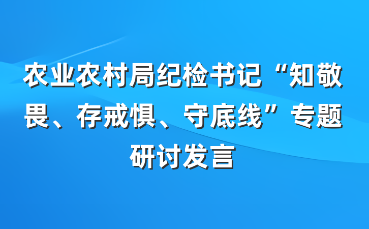 农业农村局纪检书记“知敬畏、存戒惧、守底线”专题研讨发言