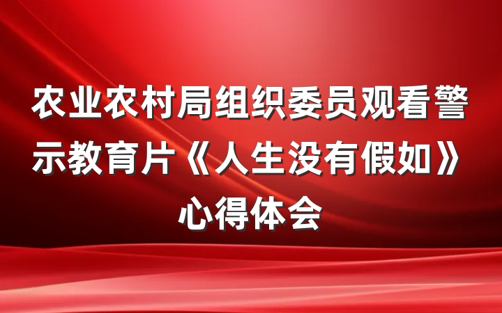 农业农村局组织委员观看警示教育片《人生没有假如》心得体会