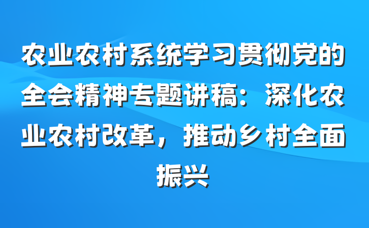 农业农村系统学习贯彻党的全会精神专题讲稿：深化农业农村改革，推动乡村全面振兴