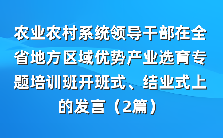 农业农村系统领导干部在全省地方区域优势产业选育专题培训班开班式、结业式上的发言（2篇）