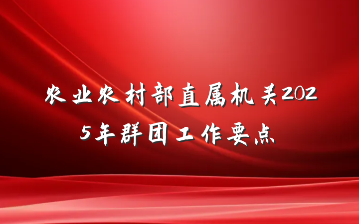 农业农村部直属机关2025年群团工作要点