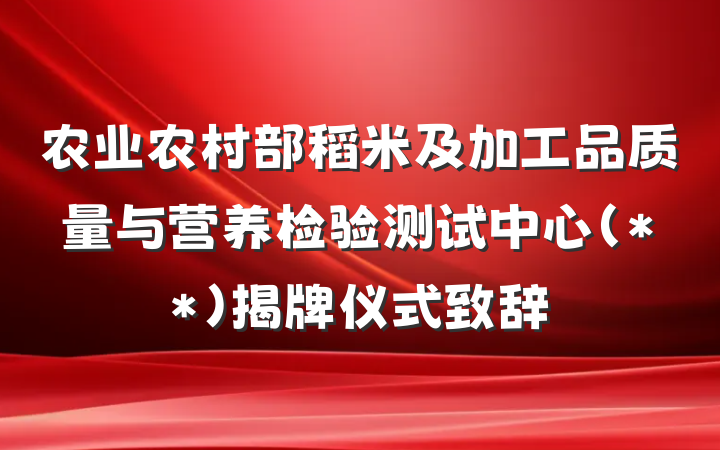 农业农村部稻米及加工品质量与营养检验测试中心（**）揭牌仪式致辞