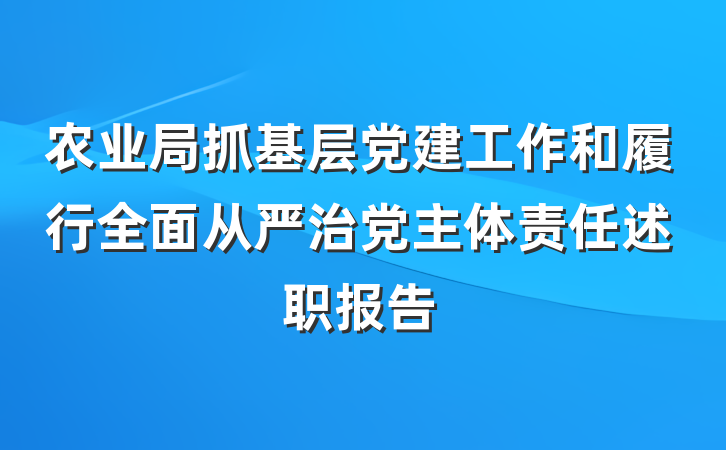 农业局抓基层党建工作和履行全面从严治党主体责任述职报告