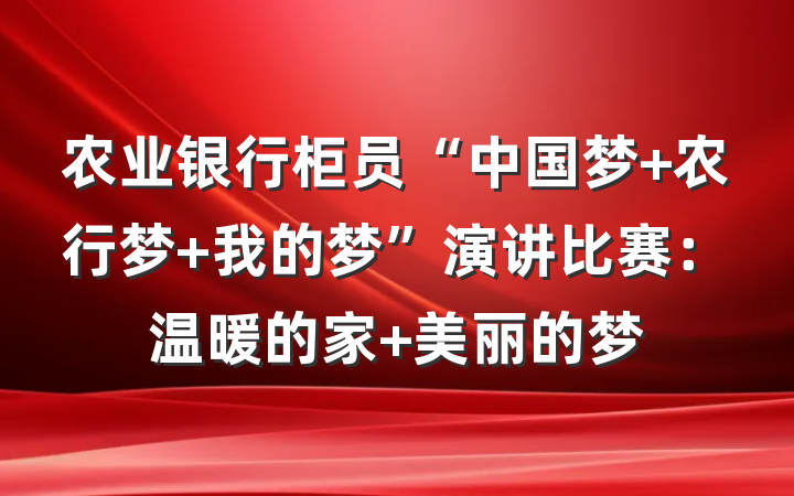 农业银行柜员“中国梦 农行梦 我的梦”演讲比赛：温暖的家 美丽的梦