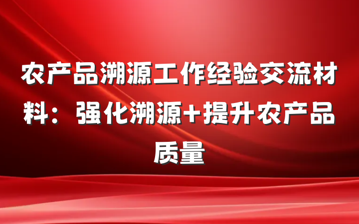 农产品溯源工作经验交流材料：强化溯源 提升农产品质量