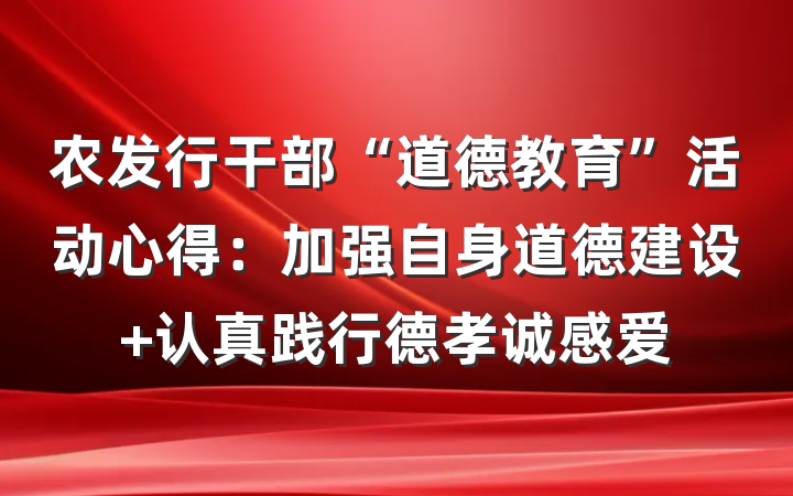 农发行干部“道德教育”活动心得：加强自身道德建设 认真践行德孝诚感爱