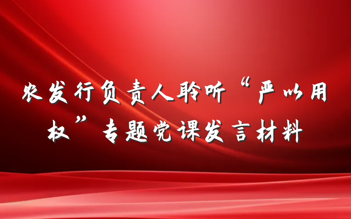 农发行负责人聆听“严以用权”专题党课发言材料