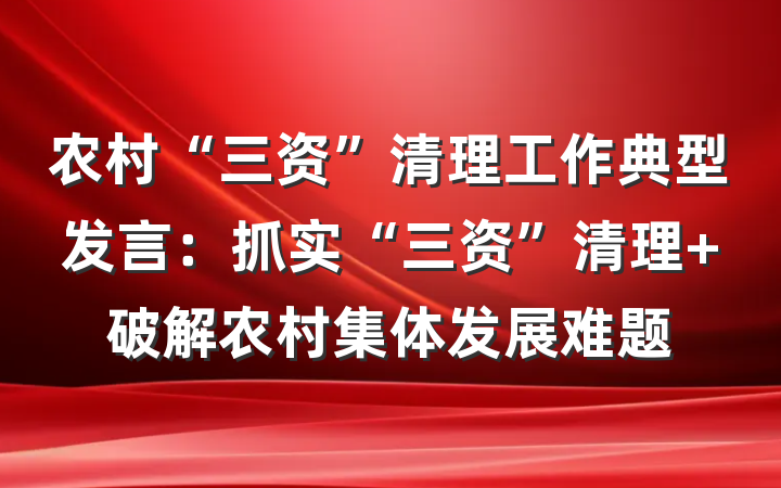 农村“三资”清理工作典型发言：抓实“三资”清理 破解农村集体发展难题
