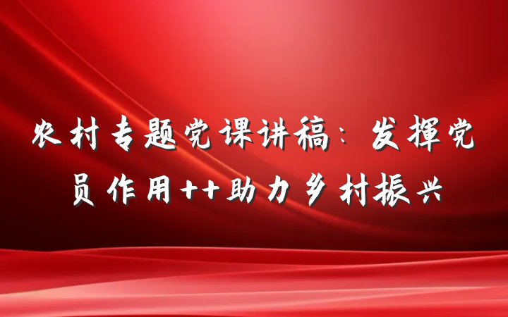 农村专题党课讲稿：发挥党员作用  助力乡村振兴