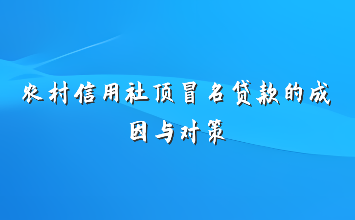 农村信用社顶冒名贷款的成因与对策