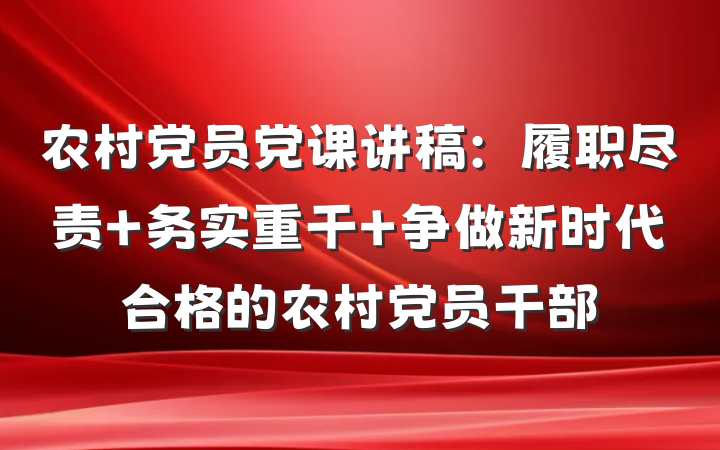 农村党员党课讲稿：履职尽责 务实重干 争做新时代合格的农村党员干部