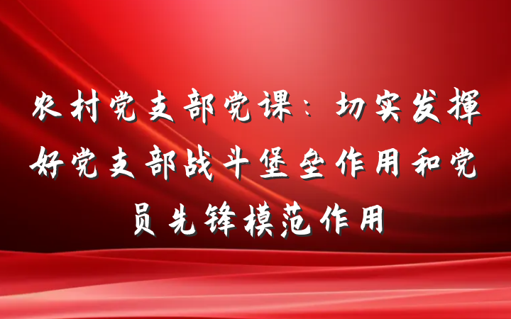 农村党支部党课：切实发挥好党支部战斗堡垒作用和党员先锋模范作用
